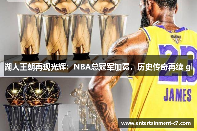 湖人王朝再现光辉：NBA总冠军加冕，历史传奇再续 gl