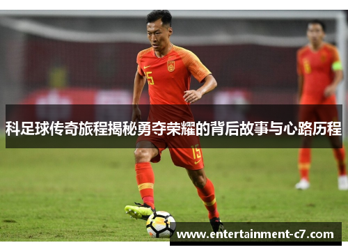 科足球传奇旅程揭秘勇夺荣耀的背后故事与心路历程