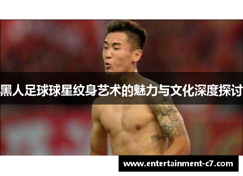 黑人足球球星纹身艺术的魅力与文化深度探讨