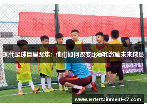 现代足球巨星聚焦：他们如何改变比赛和激励未来球员