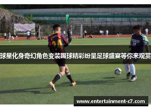 球星化身奇幻角色变装踢球精彩纷呈足球盛宴等你来观赏