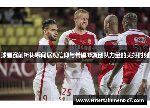 球星赛前祈祷瞬间展现信仰与希望凝聚团队力量的美好时刻