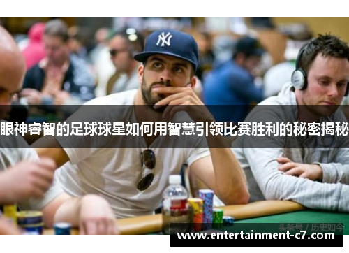 眼神睿智的足球球星如何用智慧引领比赛胜利的秘密揭秘