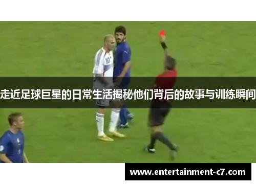 走近足球巨星的日常生活揭秘他们背后的故事与训练瞬间