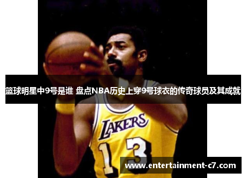 篮球明星中9号是谁 盘点NBA历史上穿9号球衣的传奇球员及其成就