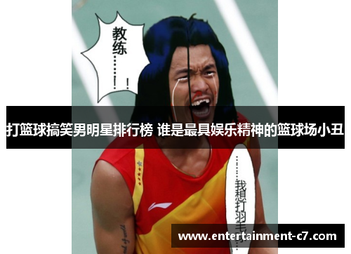 打篮球搞笑男明星排行榜 谁是最具娱乐精神的篮球场小丑