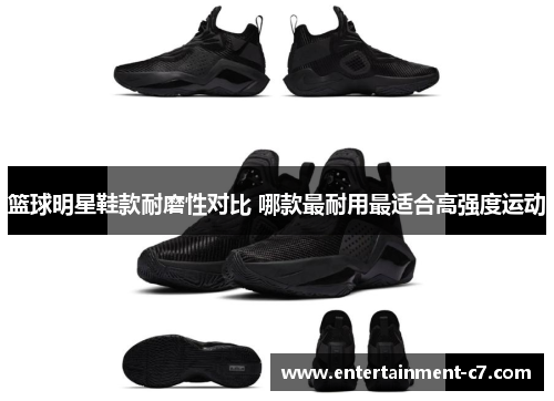 篮球明星鞋款耐磨性对比 哪款最耐用最适合高强度运动