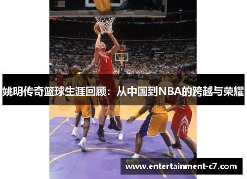 姚明传奇篮球生涯回顾：从中国到NBA的跨越与荣耀