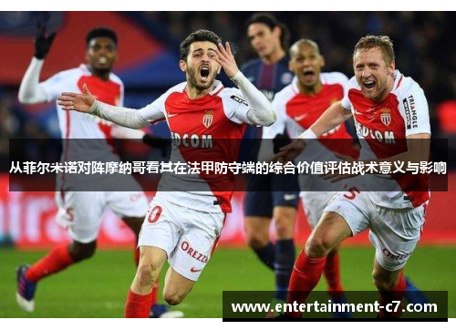 从菲尔米诺对阵摩纳哥看其在法甲防守端的综合价值评估战术意义与影响