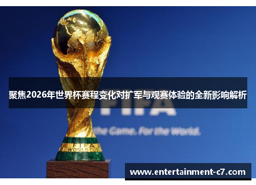 聚焦2026年世界杯赛程变化对扩军与观赛体验的全新影响解析