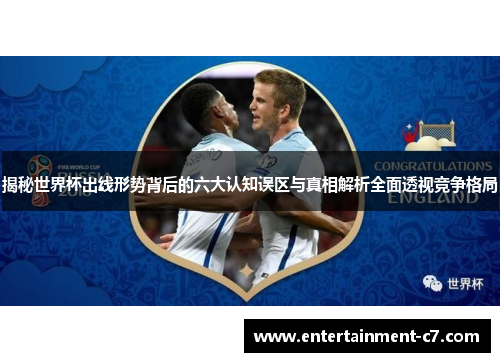 揭秘世界杯出线形势背后的六大认知误区与真相解析全面透视竞争格局 揭秘世界杯出线形势背后的六大认知误区与真相解析全面透视竞争格局