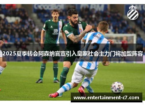 2025夏季转会阿森纳官宣引入皇家社会主力门将加盟阵容 2025夏季转会阿森纳官宣引入皇家社会主力门将加盟阵容