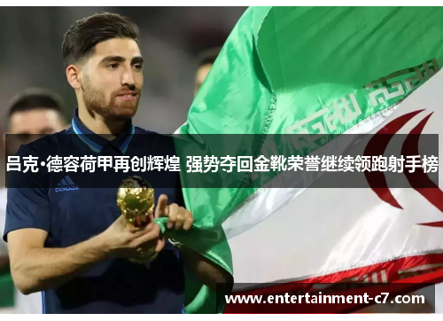 吕克·德容荷甲再创辉煌 强势夺回金靴荣誉继续领跑射手榜 吕克·德容荷甲再创辉煌 强势夺回金靴荣誉继续领跑射手榜