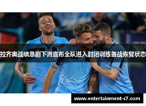 拉齐奥战绩急剧下滑宣布全队进入封闭训练备战恢复状态