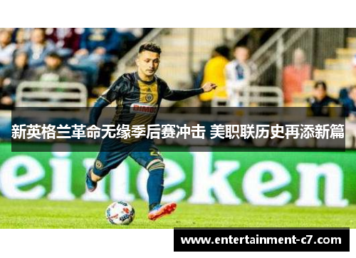 新英格兰革命无缘季后赛冲击 美职联历史再添新篇