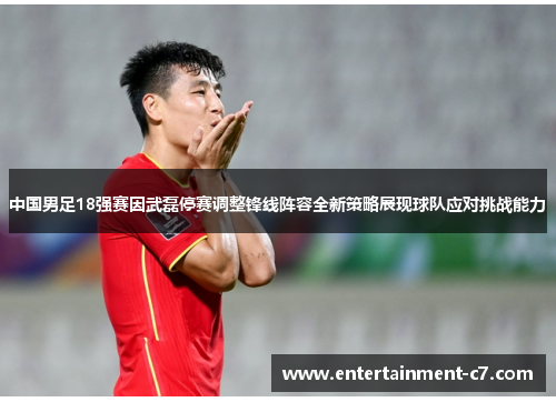 中国男足18强赛因武磊停赛调整锋线阵容全新策略展现球队应对挑战能力 中国男足18强赛因武磊停赛调整锋线阵容全新策略展现球队应对挑战能力