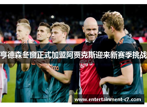 亨德森冬窗正式加盟阿贾克斯迎来新赛季挑战 亨德森冬窗正式加盟阿贾克斯迎来新赛季挑战