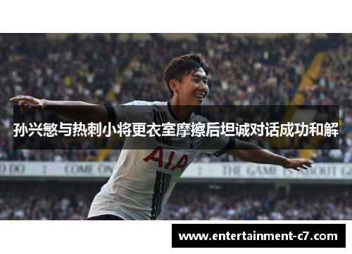 孙兴慜与热刺小将更衣室摩擦后坦诚对话成功和解 孙兴慜与热刺小将更衣室摩擦后坦诚对话成功和解