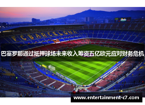 巴塞罗那通过抵押球场未来收入筹资五亿欧元应对财务危机