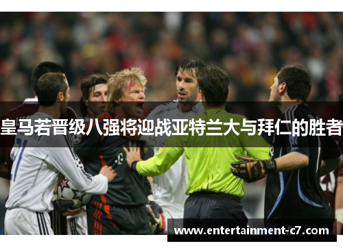 皇马若晋级八强将迎战亚特兰大与拜仁的胜者