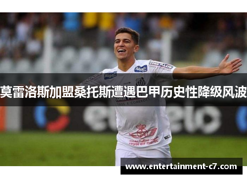 莫雷洛斯加盟桑托斯遭遇巴甲历史性降级风波