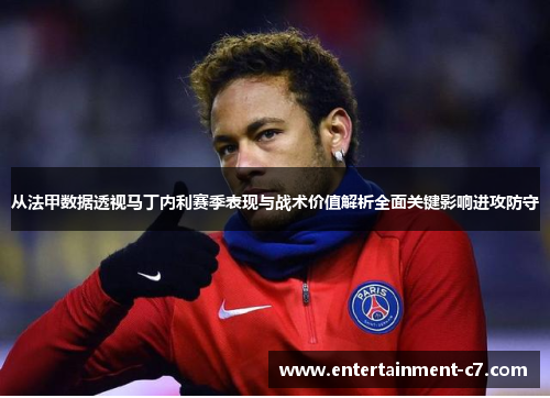 从法甲数据透视马丁内利赛季表现与战术价值解析全面关键影响进攻防守