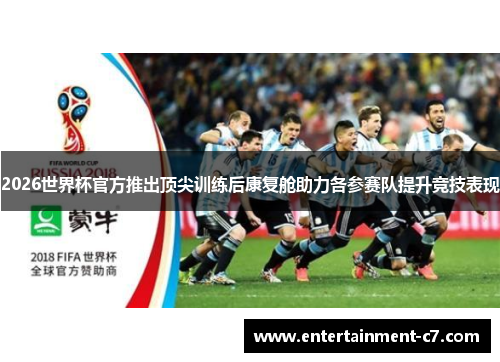 2026世界杯官方推出顶尖训练后康复舱助力各参赛队提升竞技表现