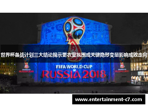 世界杯备战计划三大结论揭示更衣室氛围成关键隐形变量影响成败走向