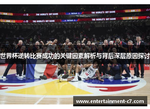 世界杯逆转比赛成功的关键因素解析与背后深层原因探讨