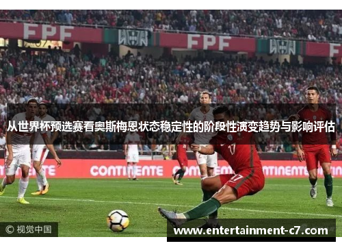 从世界杯预选赛看奥斯梅恩状态稳定性的阶段性演变趋势与影响评估