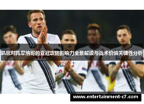 凯恩对阵摩纳哥的亚冠攻防影响力全景解读与战术价值关键性分析