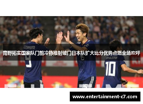 南野拓实国家队门前冷静推射破门日本队扩大比分优势点燃全场欢呼
