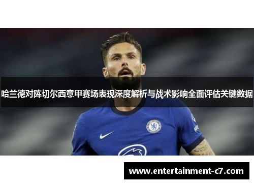 哈兰德对阵切尔西意甲赛场表现深度解析与战术影响全面评估关键数据