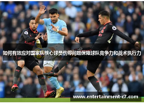 如何有效应对国家队核心球员伤停问题保障球队竞争力和战术执行力