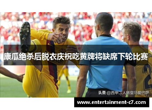 康瓜绝杀后脱衣庆祝吃黄牌将缺席下轮比赛