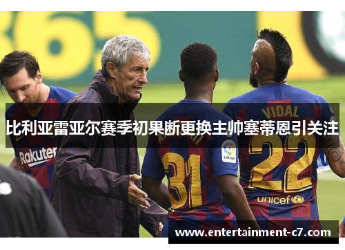比利亚雷亚尔赛季初果断更换主帅塞蒂恩引关注