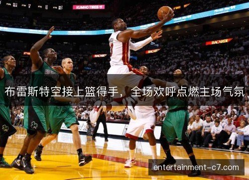 布雷斯特空接上篮得手，全场欢呼点燃主场气氛