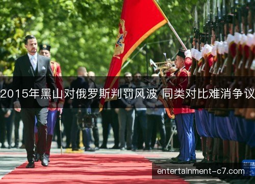 2015年黑山对俄罗斯判罚风波 同类对比难消争议 2015年黑山对俄罗斯判罚风波 同类对比难消争议